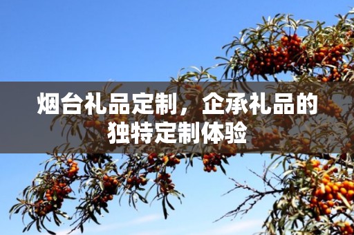 烟台礼品定制，企承礼品的独特定制体验